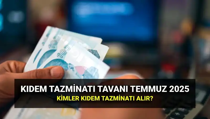 Temmuz 2025 Kıdem Tazminatı Tavan Ücreti Ne Olacak? İşte Detaylar!