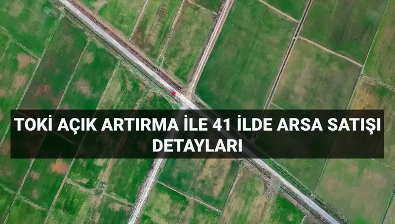 TOKİ’den 41 İlde Açık Artırma ile 306 Arsa Satışı Fırsatı!